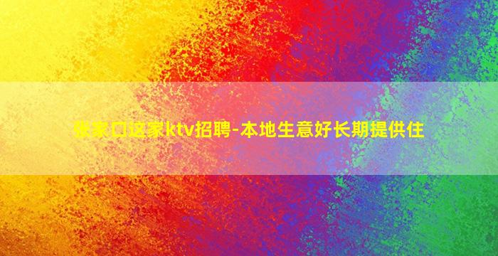 张家口这家ktv招聘-本地生意好长期提供住