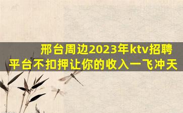 邢台周边2023年ktv招聘平台不扣押让你的收入一飞冲天